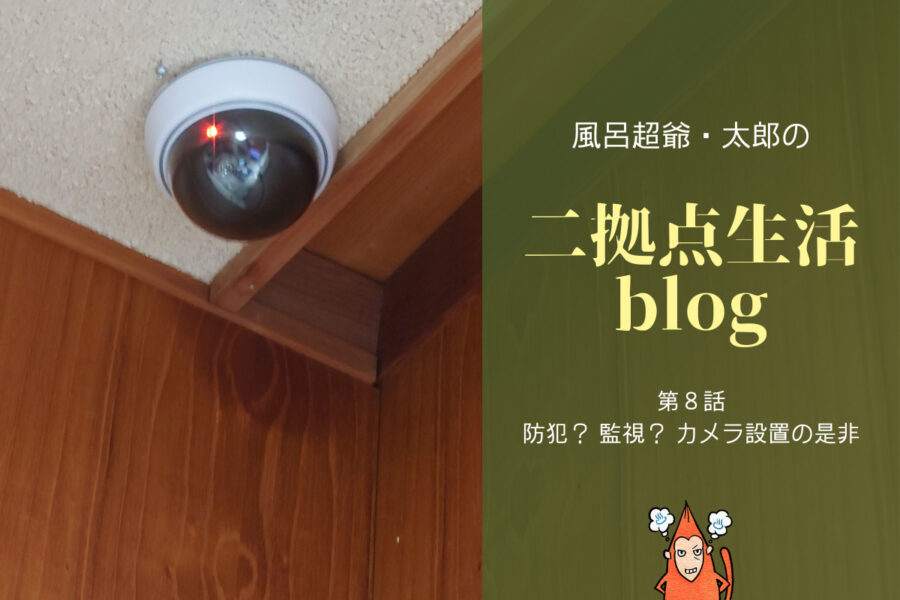 風呂超爺・太郎の二拠点生活blog「第８話・防犯？　監視？　カメラ設置の是非」