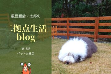 風呂超爺・太郎の二拠点生活blog「第18話・ペットと終活」のサムネイル
