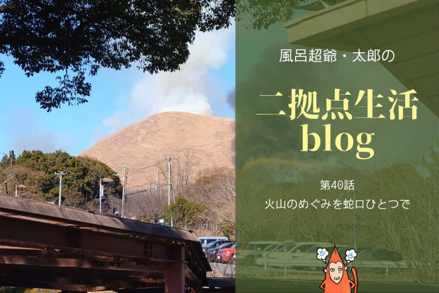 風呂超爺・太郎の二拠点生活blog「第40話・火山のめぐみを蛇口ひとつで」